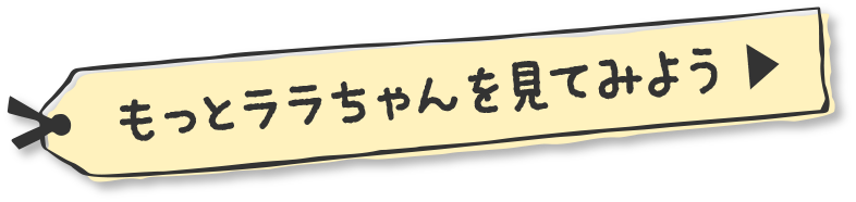 もっとララちゃんを見てみよう